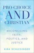 Pro-Choice and Christian: Reconciling Faith, Politics, and Justice