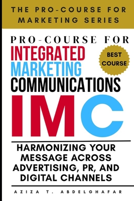 Pro-Course For Integrated Marketing Communications: Harmonizing Your Message Across Advertising, PR, and Digital Channels - Abdelghafar, Aziza