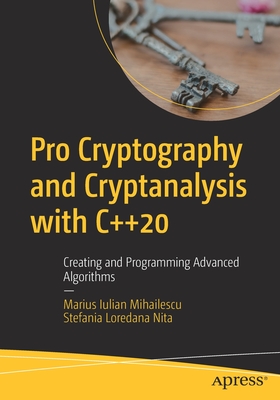 Pro Cryptography and Cryptanalysis with C++20: Creating and Programming Advanced Algorithms - Mihailescu, Marius Iulian, and Nita, Stefania Loredana