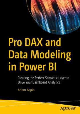 Pro Dax and Data Modeling in Power Bi: Creating the Perfect Semantic Layer to Drive Your Dashboard Analytics - Aspin, Adam