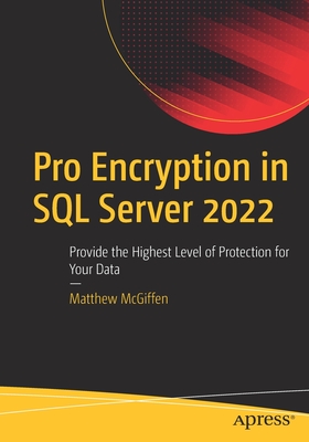 Pro Encryption in SQL Server 2022: Provide the Highest Level of Protection for Your Data - McGiffen, Matthew