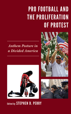 Pro Football and the Proliferation of Protest: Anthem Posture in a Divided America - Perry, Stephen D (Contributions by), and Andrea, Pauline A (Contributions by)
