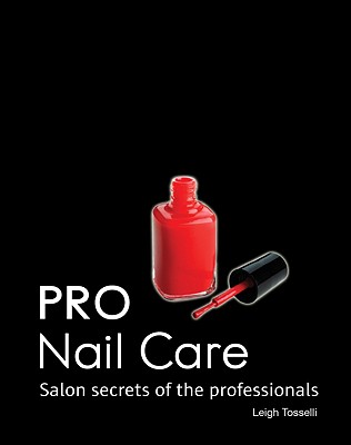 PRO Nail Care: Salon Secrets of the Professionals - Toselli, Leigh