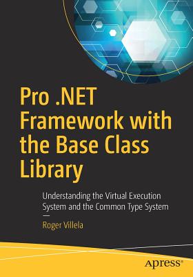 Pro .Net Framework with the Base Class Library: Understanding the Virtual Execution System and the Common Type System - Villela, Roger