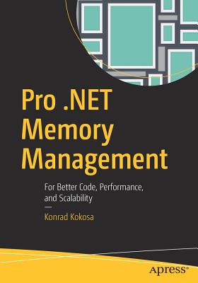 Pro .Net Memory Management: For Better Code, Performance, and Scalability - Kokosa, Konrad