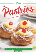 Pro Pastries for Beginners: Pastry Recipes to Make You Look Like A Pro