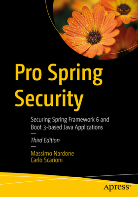 Pro Spring Security: Securing Spring Framework 6 and Boot 3-Based Java Applications - Nardone, Massimo, and Scarioni, Carlo