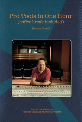 Pro Tools in One Hour (coffee break included) - Lang, Federica (Translated by), and Cartwright, Andrew (Translated by), and Corelli, Simone