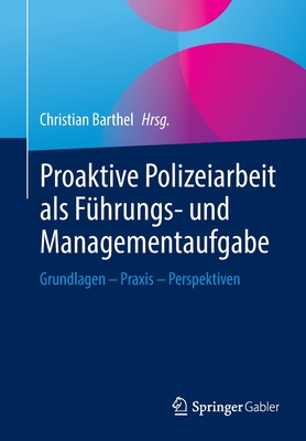 Proaktive Polizeiarbeit ALS F?hrungs- Und Managementaufgabe: Grundlagen - Praxis - Perspektiven - Barthel, Christian (Editor)