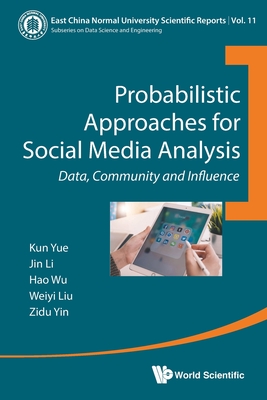 Probabilistic Approaches for Social Media Analysis: Data, Community and Influence - Kun Yue, and Jin Li, and Hao Wu