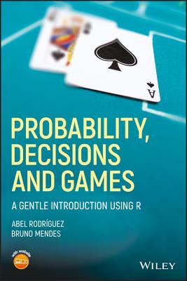 Probability, Decisions and Games: A Gentle Introduction using R - Rodrguez, Abel, and Mendes, Bruno