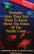 Probably More Than You Want to Know about the Fishes of the Pacific Coast - Love, Milton