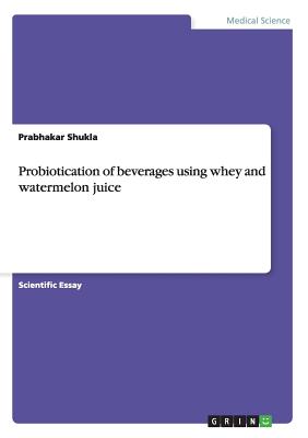 Probiotication of beverages using whey and watermelon juice - Shukla, Prabhakar