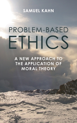 Problem-Based Ethics: A New Approach to the Application of Moral Theory - Kahn, Samuel