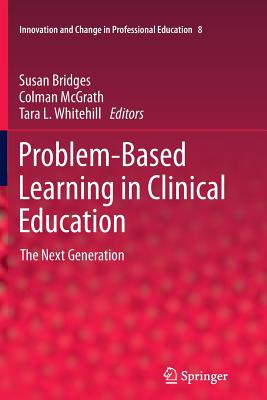Problem-Based Learning in Clinical Education: The Next Generation - Bridges, Susan (Editor), and McGrath, Colman (Editor), and Whitehill, Tara L. (Editor)