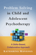 Problem Solving in Child and Adolescent Psychotherapy: A Skills-Based, Collaborative Approach