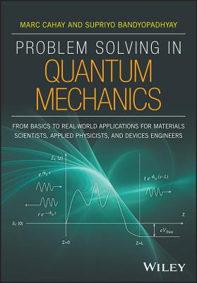 Problem Solving in Quantum Mechanics: From Basics to Real-World Applications for Materials Scientists, Applied Physicists, and Devices Engineers - Cahay, Marc, and Bandyopadhyay, Supriyo