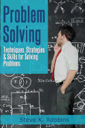 Problem Solving: Techniques, Strategies & Skills for Solving Problems - Robbins, Steve K