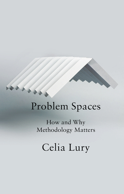 Problem Spaces: How and Why Methodology Matters - Lury, Celia