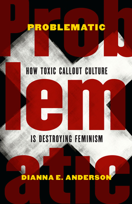 Problematic: How Toxic Callout Culture Is Destroying Feminism - Anderson, Dianna E
