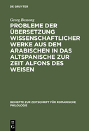 Probleme Der bersetzung Wissenschaftlicher Werke Aus Dem Arabischen in Das Altspanische Zur Zeit Alfons Des Weisen