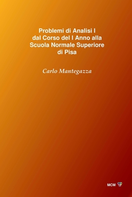 Problemi Di Analisi I Dal Corso del I Anno Alla Scuola Normale Superiore Di Pisa - Mantegazza, Carlo