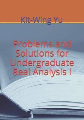 Problems and Solutions for Undergraduate Real Analysis I - Yu, Kit-Wing