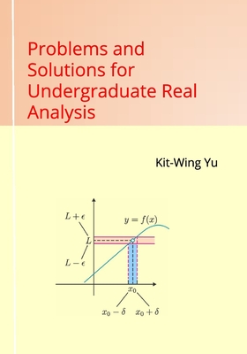 Problems and Solutions for Undergraduate Real Analysis - Yu, Kit-Wing