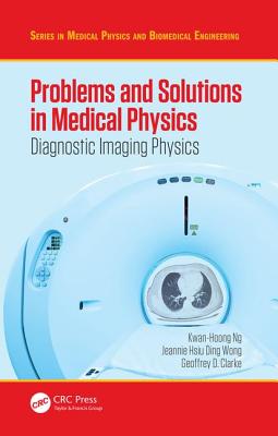 Problems and Solutions in Medical Physics: Diagnostic Imaging Physics - Ng, Kwan Hoong, and Wong, Jeannie Hsiu Ding, and Clarke, Geoffrey
