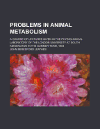 Problems in Animal Metabolism; A Course of Lectures Given in the Physiological Laboratory of the London University at South Kensington in the Summer Term, 1904