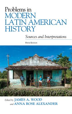 Problems in Modern Latin American History: Sources and Interpretations - Wood, James A (Editor), and Alexander, Anna Rose (Editor)