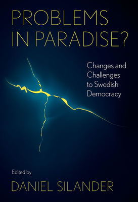 Problems in Paradise?: Changes and Challenges to Swedish Democracy - Silander, Daniel (Editor)