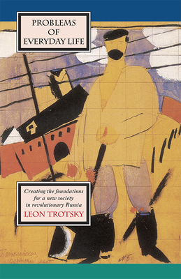 Problems of Everyday Life: Creating the Foundations for a New Society in Revolutionary Russia - Trotsky, Leon