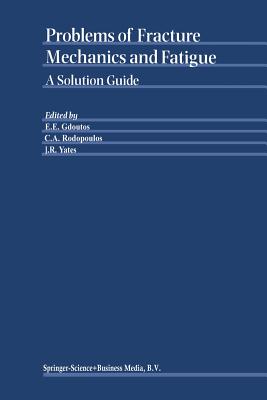 Problems of Fracture Mechanics and Fatigue: A Solution Guide - Gdoutos, E.E. (Editor), and Rodopoulos, C.A. (Editor), and Yates, J.R. (Editor)