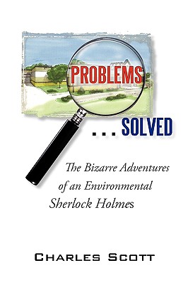 Problems...Solved: the Bizarre Adventures of an Environmental Sherlock Holmes - Scott, Charles