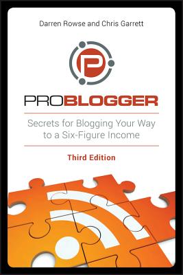 Problogger: Secrets for Blogging Your Way to a Six-Figure Income - Rowse, Darren, and Garrett, Chris