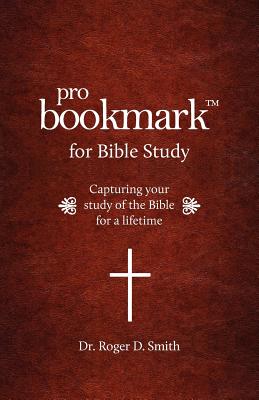 ProBookmark for Bible Study: Capturing your study of the Bible for a lifetime - Smith, Roger D