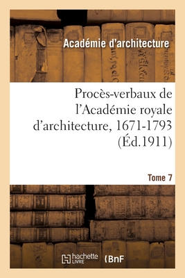 Proc?s-Verbaux de l'Acad?mie Royale d'Architecture, 1671-1793. Tome 7 - Lemonnier, Henry, and Viennot, William