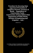 Procedure for Securing State Approval of Formation of Irrigation Districts, Issuance of Bonds ... Expenditure of Construction Funds ... Construction of Dams Before State Department of Public Works, Division of Engineering and Irrigation ... And...; Volume