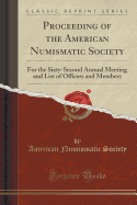 Proceeding of the American Numismatic Society: For the Sixty-Second Annual Meeting and List of Officers and Members (Classic Reprint)