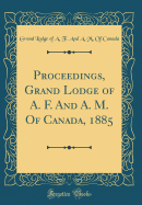 Proceedings, Grand Lodge of A. F. and A. M. of Canada, 1885 (Classic Reprint)