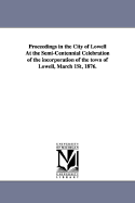 Proceedings in the City of Lowell at the Semi-Centennial Celebration of the Incorporation of the Town of Lowell, March 1st, 1876
