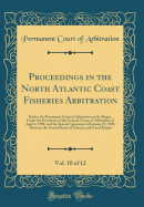 Proceedings in the North Atlantic Coast Fisheries Arbitration, Vol. 10 of 12: Before the Permanent Court of Arbitration at the Hague, Under the Provisions of the General Treaty of Arbitration of April 4, 1908, and the Special Agreement of January 27, 1909