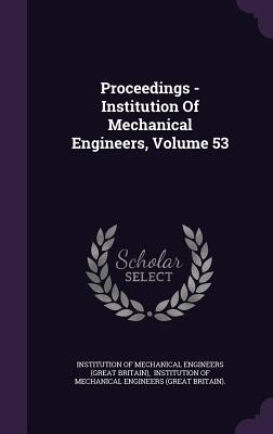 Proceedings - Institution Of Mechanical Engineers, Volume 53 - Institution of Mechanical Engineers (Gre (Creator), and Institution of Mechanical Engineers (Gr (Creator)