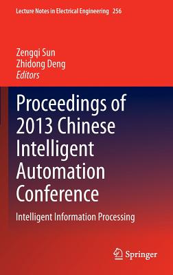 Proceedings of 2013 Chinese Intelligent Automation Conference: Intelligent Information Processing - Sun, Zengqi (Editor), and Deng, Zhidong (Editor)