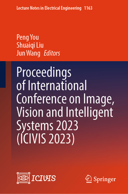Proceedings of International Conference on Image, Vision and Intelligent Systems 2023 (ICIVIS 2023) - You, Peng (Editor), and Liu, Shuaiqi (Editor), and Wang, Jun (Editor)