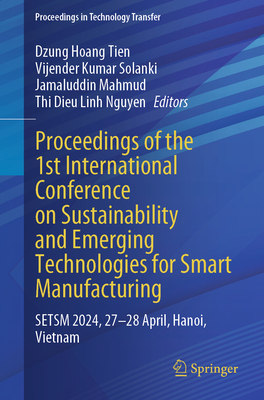 Proceedings of the 1st International Conference on Sustainability and Emerging Technologies for Smart Manufacturing: SETSM 2024, 27-28 April, Hanoi, Vietnam - Hoang Tien, Dzung (Editor), and Solanki, Vijender Kumar (Editor), and Mahmud, Jamaluddin (Editor)