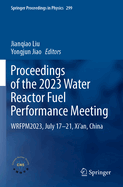Proceedings of the 2023 Water Reactor Fuel Performance Meeting: WRFPM2023, July 17-21, Xi'an, China