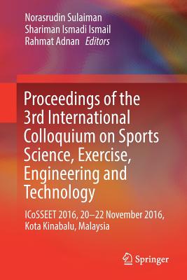 Proceedings of the 3rd International Colloquium on Sports Science, Exercise, Engineering and Technology: ICoSSEET 2016, 20-22 November 2016, Kota Kinabalu, Malaysia - Sulaiman, Norasrudin (Editor), and Ismail, Shariman Ismadi (Editor), and Adnan, Rahmat (Editor)