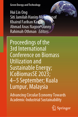 Proceedings of the 3rd International Conference on Biomass Utilization and Sustainable Energy; ICoBiomasSE 2023; 4-5 September; Kuala Lumpur, Malaysia: Advancing Circular Economy Towards Academic-Industrial Sustainability - Ong, Hui Lin (Editor), and Yusof, Siti Jamilah Hanim Mohd (Editor), and Kasim, Khairul Farihan (Editor)